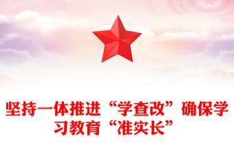 堅(jiān)持一體推進(jìn)“學(xué)查改”確保學(xué)習(xí)教育“準(zhǔn)實(shí)長”PPT主題教育微黨課(講稿)