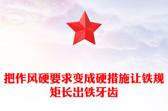 把作風(fēng)硬要求變成硬措施讓鐵規(guī)矩長出鐵牙齒PPT作風(fēng)建設(shè)黨課(講稿)