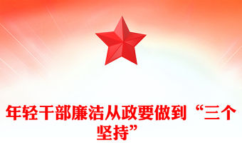 年輕干部廉潔從政要做到“三個堅持”PPT廉政黨課課件(講稿)