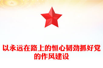 以永遠(yuǎn)在路上的恒心韌勁抓好黨的作風(fēng)建設(shè)PPT黨課課件(講稿)