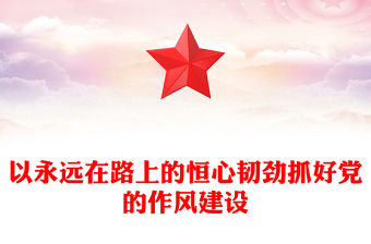 以永遠在路上的恒心韌勁抓好黨的作風建設PPT黨課課件(講稿)