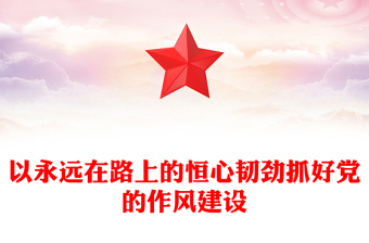 以永遠在路上的恒心韌勁抓好黨的作風建設PPT黨課課件(講稿)