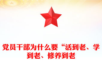 黨員干部為什么要“活到老、學(xué)到老、修養(yǎng)到老”PPT黨課課件(講稿)