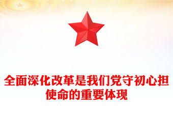 全面深化改革是我們黨守初心擔(dān)使命的重要體現(xiàn)PPT黨課(講稿)