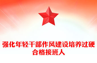 強(qiáng)化年輕干部作風(fēng)建設(shè)培養(yǎng)過(guò)硬合格接班人PPT黨課課件(講稿)