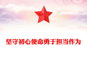 堅守初心使命勇于擔當作為PPT精美大氣思想教育黨課(講稿)