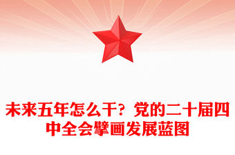 未來五年怎么干PPT黨的二十屆四中全會擘畫發展藍圖課件下載(講稿)