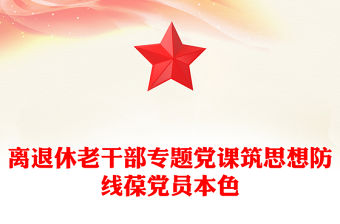 筑思想防線葆黨員本色PPT離退休老干部專題黨課(講稿)