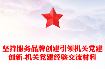 堅持服務品牌創(chuàng)建引領機關黨建創(chuàng)新-機關黨建經(jīng)驗交流材料