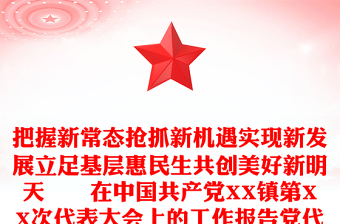 把握新常態(tài)搶抓新機(jī)遇實(shí)現(xiàn)新發(fā)展立足基層惠民生共創(chuàng)美好新明天――在中國共產(chǎn)黨XX鎮(zhèn)第XX次代表大會上的工作報(bào)告黨代會