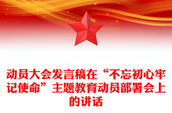 動(dòng)員大會(huì)發(fā)言稿在“不忘初心牢記使命”主題教育動(dòng)員部署會(huì)上的講話