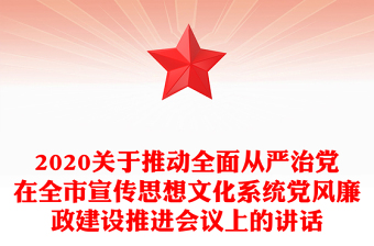 2020關(guān)于推動(dòng)全面從嚴(yán)治黨在全市宣傳思想文化系統(tǒng)黨風(fēng)廉政建設(shè)推進(jìn)會(huì)議上的講話