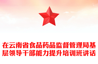 在云南省食品藥品監(jiān)督管理局基層領(lǐng)導(dǎo)干部能力提升培訓(xùn)班講話