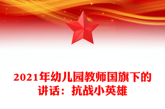 2021年幼兒園教師國(guó)旗下的講話:抗戰(zhàn)小英雄