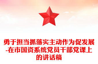 勇于擔當抓落實主動作為促發展-在市國資系統黨員干部黨課上的講話稿