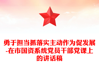 勇于擔當抓落實主動作為促發(fā)展-在市國資系統(tǒng)黨員干部黨課上的講話稿