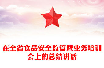 在全省食品安全監(jiān)管暨業(yè)務(wù)培訓(xùn)會(huì)上的總結(jié)講話
