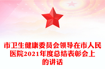 市衛(wèi)生健康委員會(huì)領(lǐng)導(dǎo)在市人民醫(yī)院2021年度總結(jié)表彰會(huì)上的講話