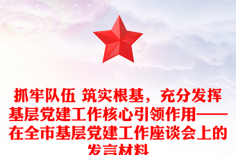 抓牢隊伍 筑實根基，充分發(fā)揮基層黨建工作核心引領(lǐng)作用——在全市基層黨建工作座談會上的發(fā)言材料