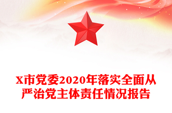 X市黨委2020年落實(shí)全面從嚴(yán)治黨主體責(zé)任情況報(bào)告