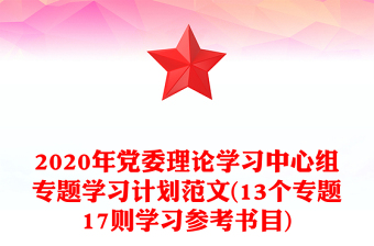 2020年黨委理論學(xué)習(xí)中心組專(zhuān)題學(xué)習(xí)計(jì)劃范文(13個(gè)專(zhuān)題17則學(xué)習(xí)參考書(shū)目)