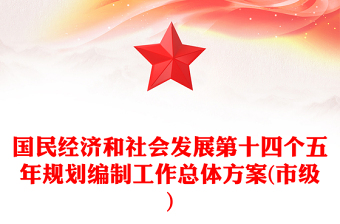國民經(jīng)濟(jì)和社會(huì)發(fā)展第十四個(gè)五年規(guī)劃編制工作總體方案(市級(jí))