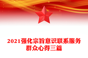 2021強化宗旨意識聯(lián)系服務(wù)群眾心得三篇