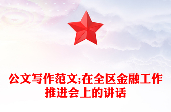 公文寫作范文;在全區(qū)金融工作推進(jìn)會上的講話