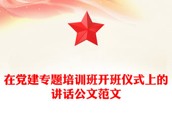 在黨建專題培訓班開班儀式上的講話公文范文