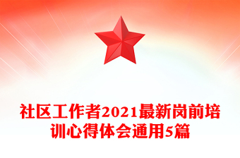 社區(qū)工作者2021最新崗前培訓心得體會通用5篇