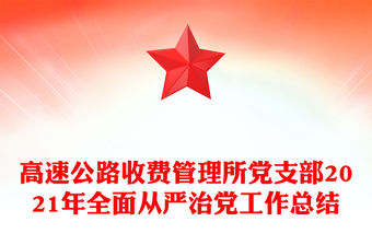 高速公路收費管理所黨支部2021年全面從嚴治黨工作總結