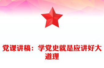 黨課講稿:學(xué)黨史就是應(yīng)講好大道理