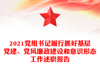 2021黨組書記履行抓好基層黨建、黨風(fēng)廉政建設(shè)和意識形態(tài)工作述職報(bào)告
