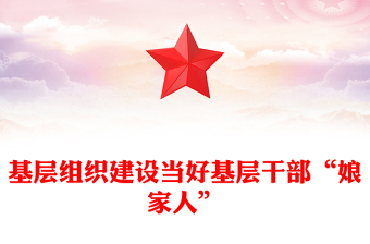 基層組織建設(shè)當(dāng)好基層干部“娘家人”