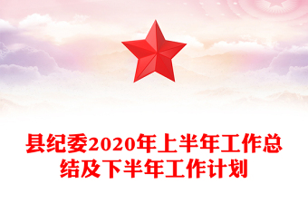 縣紀委2020年上半年工作總結及下半年工作計劃