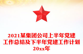 2021某集團公司上半年黨建工作總結及下半年黨建工作計劃20xx年