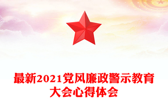 最新2021黨風(fēng)廉政警示教育大會(huì)心得體會(huì)