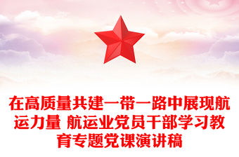 在高質量共建一帶一路中展現航運力量 航運業黨員干部學習教育專題黨課演講稿