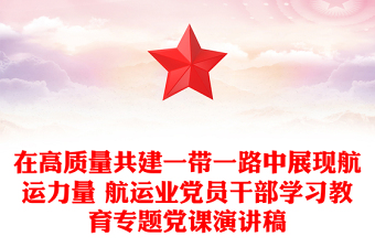 在高質(zhì)量共建一帶一路中展現(xiàn)航運(yùn)力量 航運(yùn)業(yè)黨員干部學(xué)習(xí)教育專(zhuān)題黨課演講稿