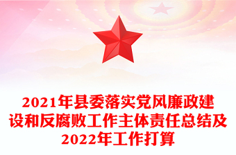 2021年縣委落實(shí)黨風(fēng)廉政建設(shè)和反腐敗工作主體責(zé)任總結(jié)及2022年工作打算