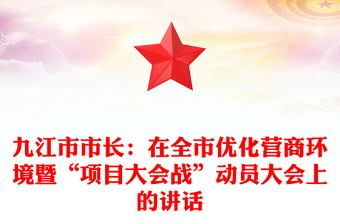 九江市市長:在全市優(yōu)化營商環(huán)境暨“項目大會戰(zhàn)”動員大會上的講話