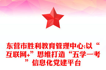 東營市勝利教育管理中心:以“互聯網+”思維打造“五學一考”信息化黨建平臺