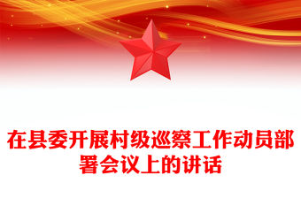 在縣委開展村級巡察工作動員部署會議上的講話