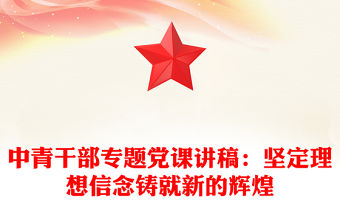中青干部專題黨課講稿：堅定理想信念鑄就新的輝煌