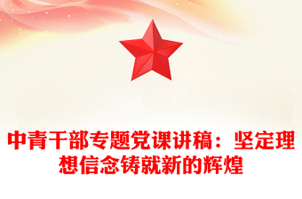 中青干部專題黨課講稿：堅定理想信念鑄就新的輝煌