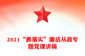 2021“抓落實”廉潔從政專題黨課講稿