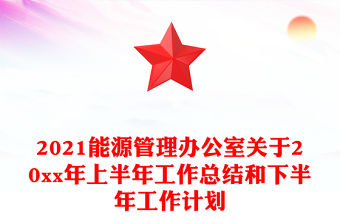 2021能源管理辦公室關于20xx年上半年工作總結和下半年工作計劃