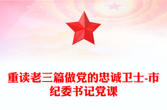 重讀老三篇做黨的忠誠衛(wèi)士-市紀(jì)委書記黨課