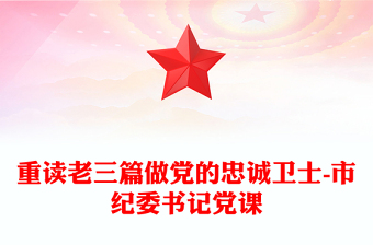 重讀老三篇做黨的忠誠衛(wèi)士-市紀委書記黨課