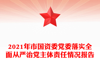 2021年市國(guó)資委黨委落實(shí)全面從嚴(yán)治黨主體責(zé)任情況報(bào)告